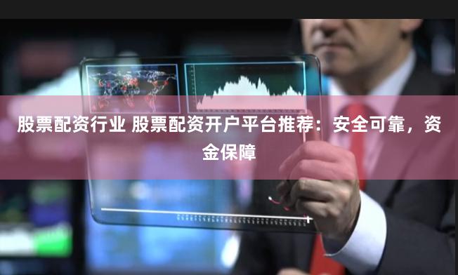 股票配资行业 股票配资开户平台推荐：安全可靠，资金保障