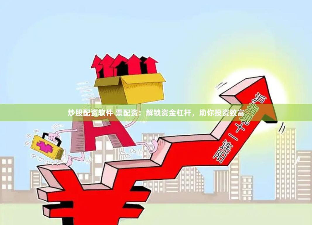 炒股配资软件 票配资：解锁资金杠杆，助你投资致富