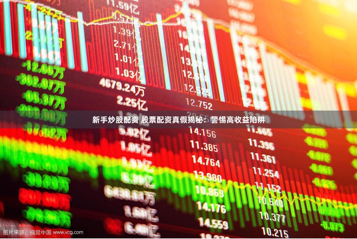 新手炒股配资 股票配资真假揭秘：警惕高收益陷阱