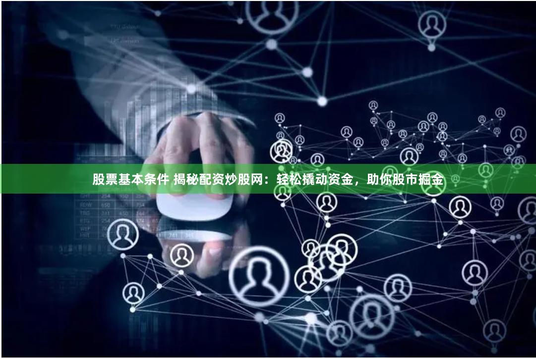 股票基本条件 揭秘配资炒股网：轻松撬动资金，助你股市掘金