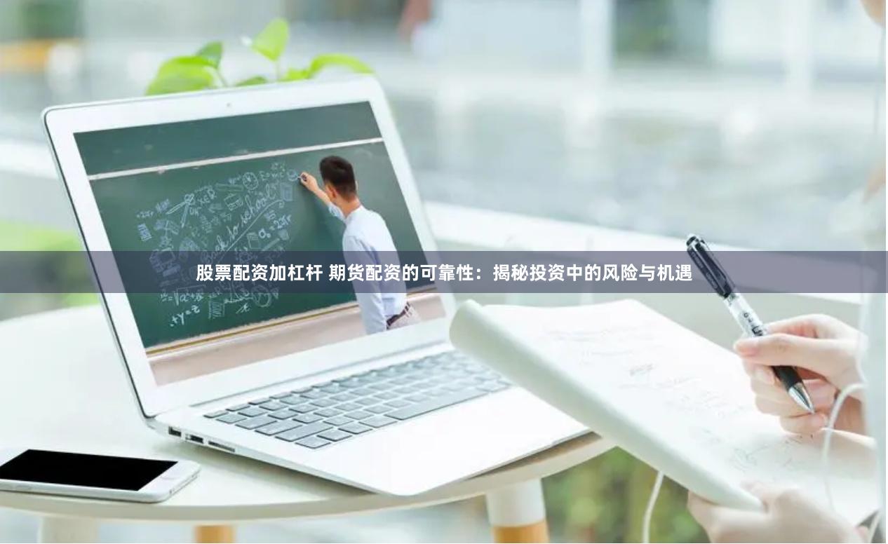 股票配资加杠杆 期货配资的可靠性：揭秘投资中的风险与机遇
