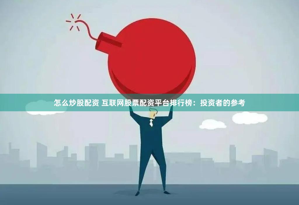 怎么炒股配资 互联网股票配资平台排行榜：投资者的参考