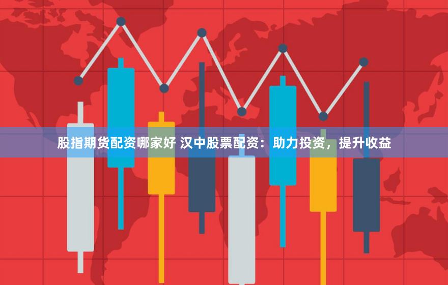 股指期货配资哪家好 汉中股票配资：助力投资，提升收益