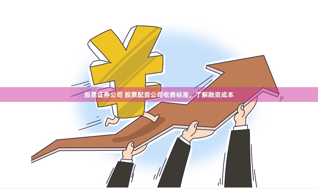 股票证券公司 股票配资公司收费标准，了解融资成本